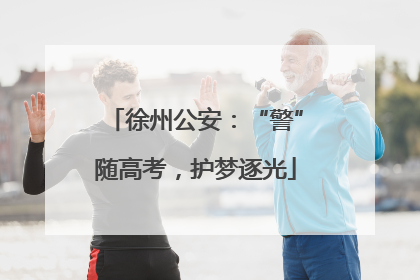 徐州公安：“警”随高考，护梦逐光