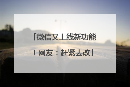 微信又上线新功能！网友：赶紧去改
