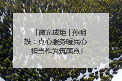 微光成炬 | 孙明轶：真心服务暖民心 担当作为筑满意