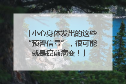 小心身体发出的这些“预警信号”，很可能就是癌前病变！
