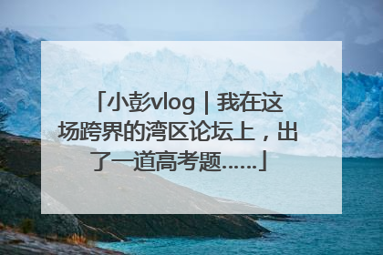 小彭vlog｜我在这场跨界的湾区论坛上，出了一道高考题……
