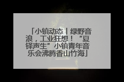 小镇动态丨绿野音浪，工业狂想！“夏铎声生”小镇青年音乐会沸腾香山竹海