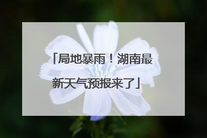 局地暴雨！湖南最新天气预报来了