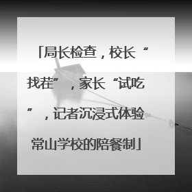 局长检查，校长“找茬”，家长“试吃”，记者沉浸式体验常山学校的陪餐制