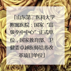 山东第二医科大学附属医院：国家“高级卒中中心”正式单位，国家教育部、卫健委卓越医师培养改革项目单位