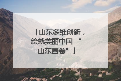 山东多维创新，绘就美丽中国 “山东画卷”