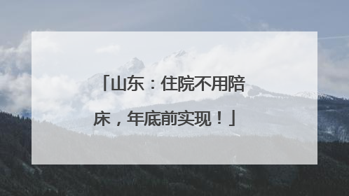 山东：住院不用陪床，年底前实现！