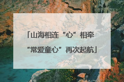 山海相连“心”相牵 “常爱童心”再次起航