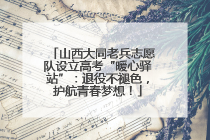 山西大同老兵志愿队设立高考“暖心驿站”：退役不褪色，护航青春梦想！