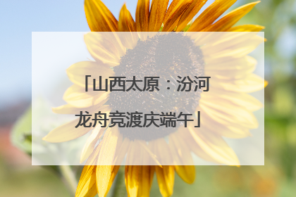 山西太原：汾河龙舟竞渡庆端午