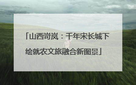 山西岢岚：千年宋长城下绘就农文旅融合新图景