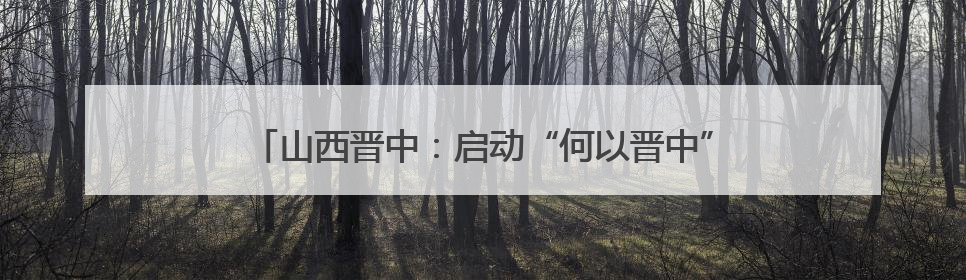 山西晋中：启动“何以晋中”大中小学思政精品课程建设