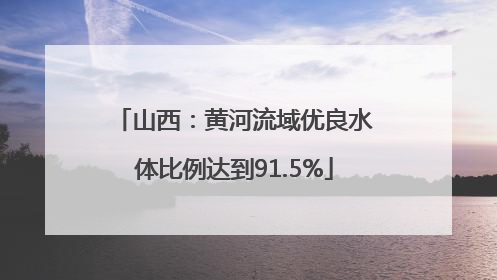 山西：黄河流域优良水体比例达到91.5%