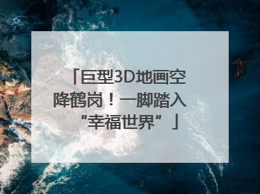 巨型3D地画空降鹤岗！一脚踏入“幸福世界”