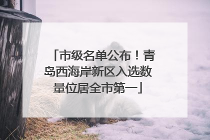 市级名单公布！青岛西海岸新区入选数量位居全市第一