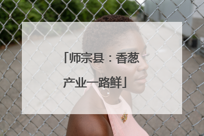 师宗县：香葱产业一路鲜