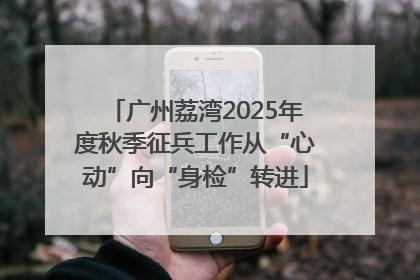 广州荔湾2025年度秋季征兵工作从“心动”向“身检”转进