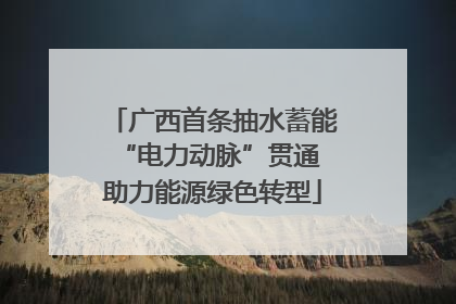 广西首条抽水蓄能“电力动脉”贯通 助力能源绿色转型
