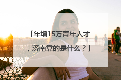年增15万青年人才，济南靠的是什么？