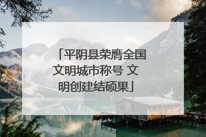 平阴县荣膺全国文明城市称号 文明创建结硕果