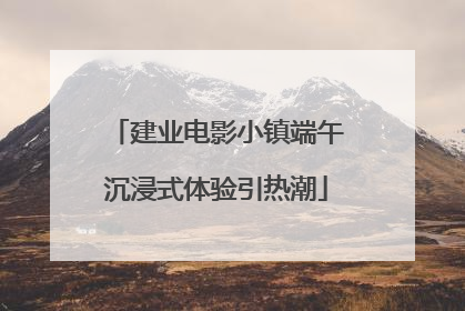 建业电影小镇端午沉浸式体验引热潮