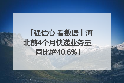 强信心 看数据丨河北前4个月快递业务量同比增40.6%