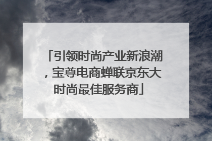 引领时尚产业新浪潮，宝尊电商蝉联京东大时尚最佳服务商