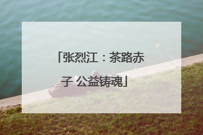 张烈江：茶路赤子 公益铸魂