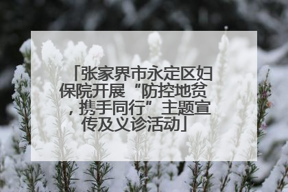 张家界市永定区妇保院开展“防控地贫，携手同行”主题宣传及义诊活动