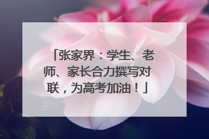张家界：学生、老师、家长合力撰写对联，为高考加油！