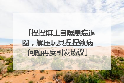 捏捏博主自曝患癌退圈，解压玩具捏捏致病问题再度引发热议