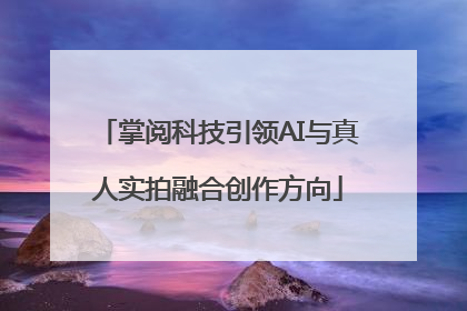 掌阅科技引领AI与真人实拍融合创作方向