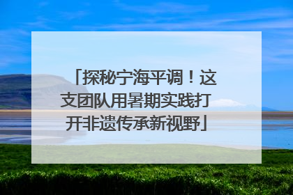 探秘宁海平调！这支团队用暑期实践打开非遗传承新视野