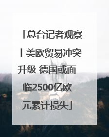 总台记者观察丨美欧贸易冲突升级 德国或面临2500亿欧元累计损失