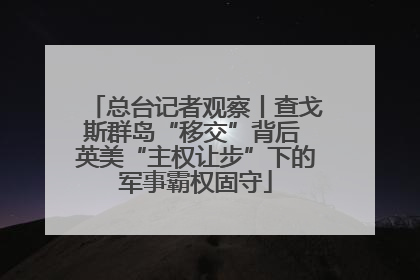 总台记者观察丨查戈斯群岛“移交”背后 英美“主权让步”下的军事霸权固守