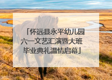 怀远县永平幼儿园六一文艺汇演暨大班毕业典礼温情启幕