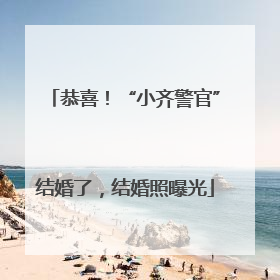 恭喜！“小齐警官”结婚了，结婚照曝光