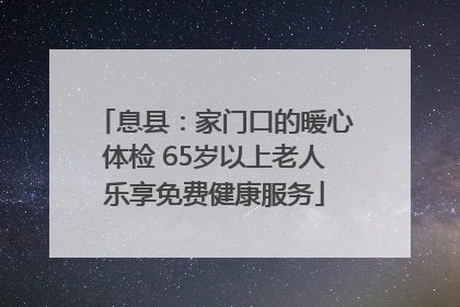 息县：家门口的暖心体检 65岁以上老人乐享免费健康服务