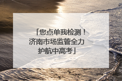 您点单我检测！济南市场监管全力护航中高考