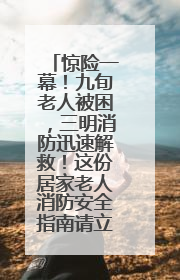惊险一幕！九旬老人被困，三明消防迅速解救！这份居家老人消防安全指南请立刻收藏