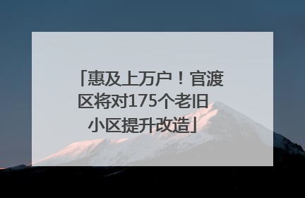 惠及上万户！官渡区将对175个老旧小区提升改造