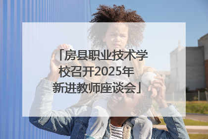 房县职业技术学校召开2025年新进教师座谈会