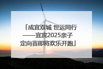 成宜双城 世运同行——宜宾2025亲子定向赛即将欢乐开跑