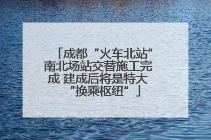 成都“火车北站”南北场站交替施工完成 建成后将是特大“换乘枢纽”