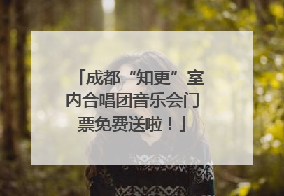 成都“知更”室内合唱团音乐会门票免费送啦！
