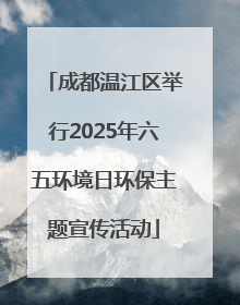 成都温江区举行2025年六五环境日环保主题宣传活动