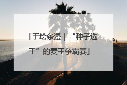 手绘条漫｜“种子选手”的麦王争霸赛