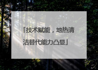技术赋能，地热清洁替代能力凸显