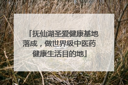抚仙湖圣爱健康基地落成，做世界级中医药健康生活目的地