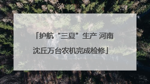 护航“三夏”生产 河南沈丘万台农机完成检修